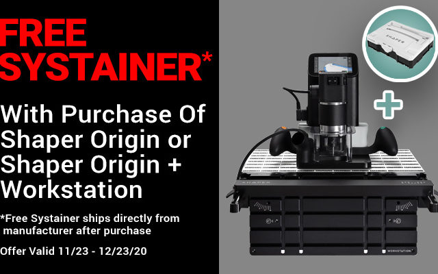 Free Systainer with Purchase of Shaper Origin or Shaper Origin + Workstation. Ships directly from manufacturer after purchase, valid 11/23 - 12/23/2020