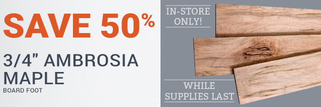 Save 50% on 3/4" Ambrosia Maple - In-Store Only, While Supplies Last!