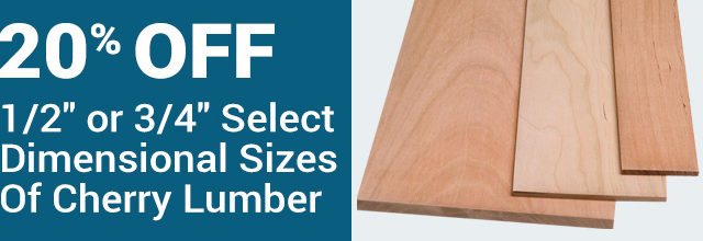 20% Off 1/2-inch or 3/4-inch Select Dimensional Sizes of Cherry Lumber